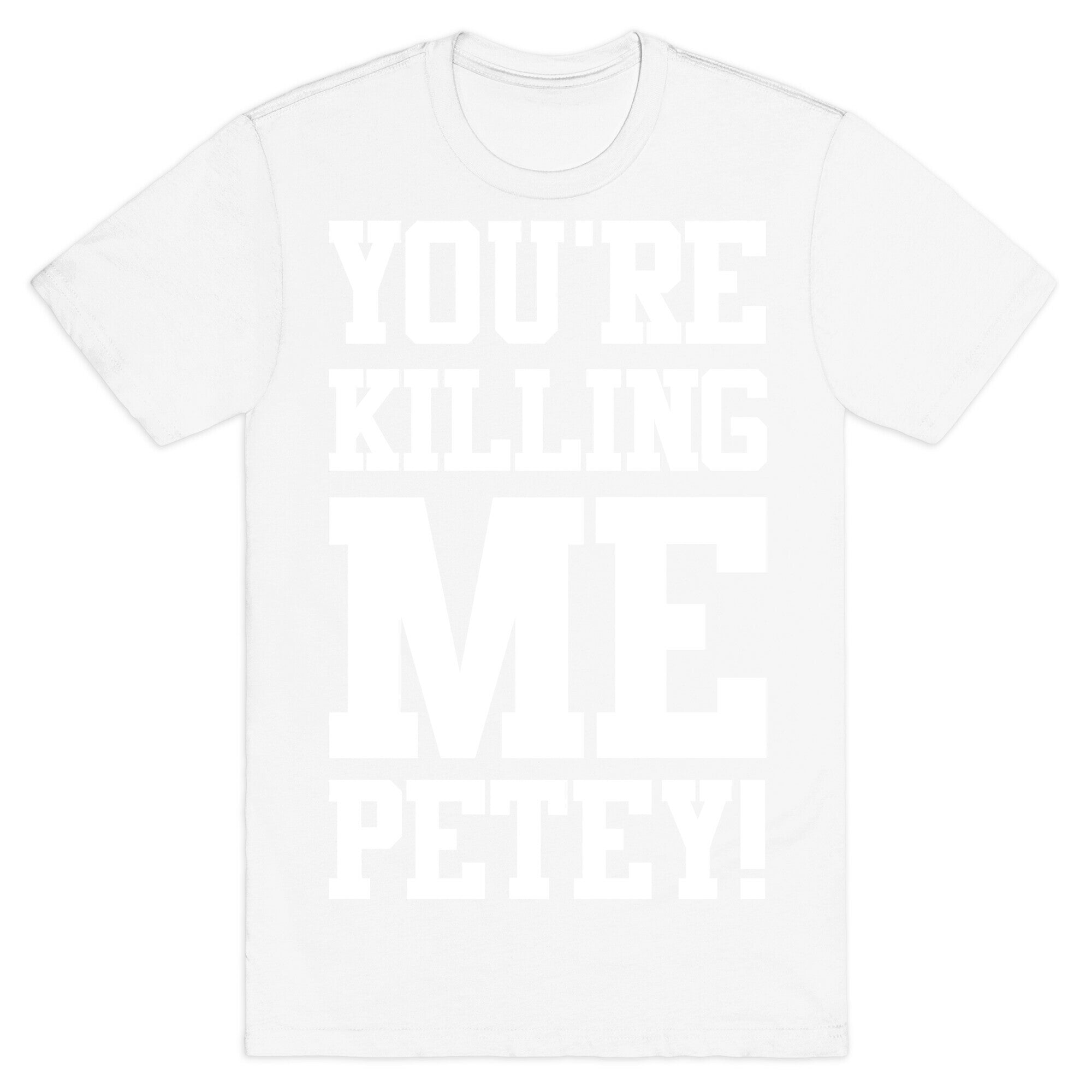 You're Killing Me Petey T-Shirt